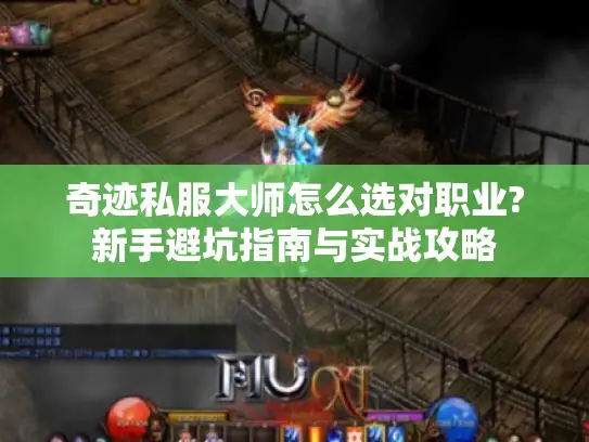 奇迹私服大师怎么选对职业?新手避坑指南与实战攻略
