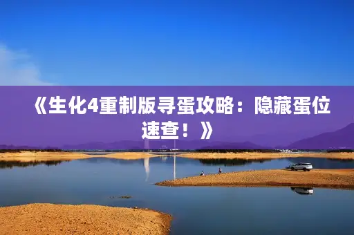 《生化4重制版寻蛋攻略:隐藏蛋位速查!》 《生化4重制版寻蛋攻略:隐藏蛋位速查!》