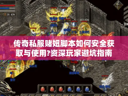传奇私服赌妞脚本如何安全获取与使用?资深玩家避坑指南