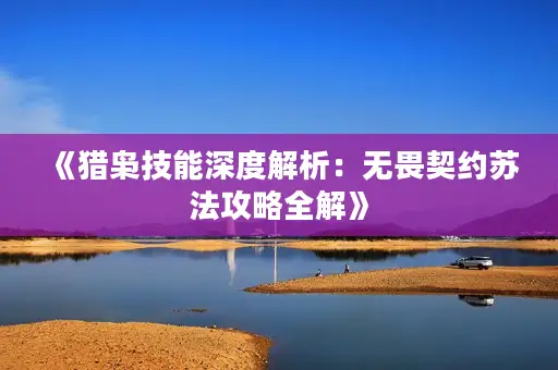 《猎枭技能深度解析：无畏契约苏法攻略全解》