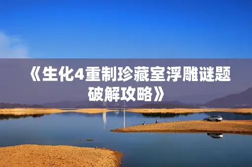 《生化4重制珍藏室浮雕谜题破解攻略》 《生化4重制珍藏室浮雕谜题破解攻略》