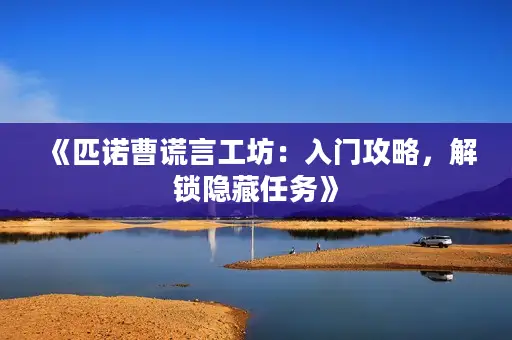 《匹诺曹谎言工坊：入门攻略，解锁隐藏任务》