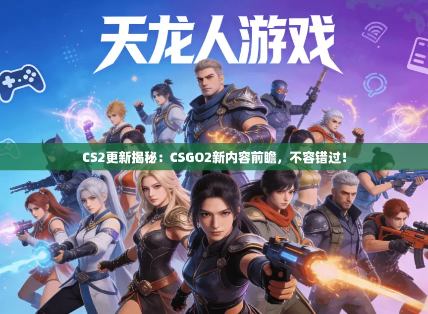 CS2更新揭秘：CSGO2新内容前瞻，不容错过！