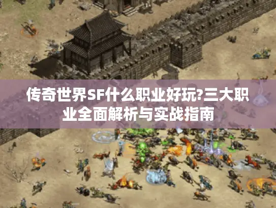 传奇世界SF什么职业好玩?三大职业全面解析与实战指南