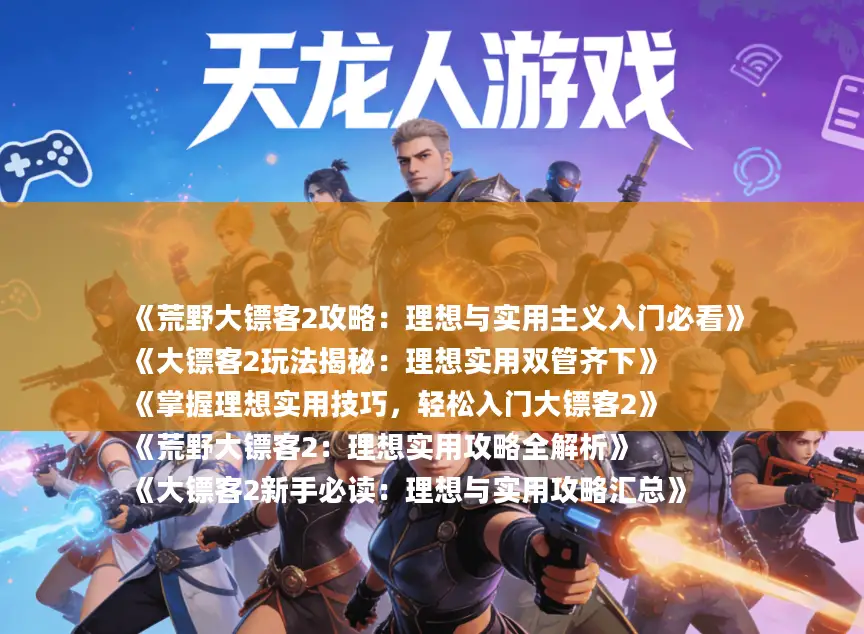 《荒野大镖客2攻略：理想与实用主义入门必看》
《大镖客2玩法揭秘：理想实用双管齐下》
《掌握理想实用技巧，轻松入门大镖客2》
《荒野大镖客2：理想实用攻略全解析》
《大镖客2新手必读：理想与实用攻略汇总》