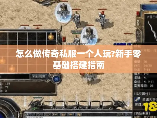 怎么做传奇私服一个人玩?新手零基础搭建指南