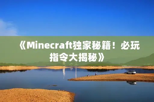 《Minecraft独家秘籍！必玩指令大揭秘》