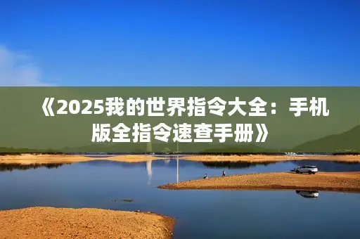 《2025我的世界指令大全：手机版全指令速查手册》