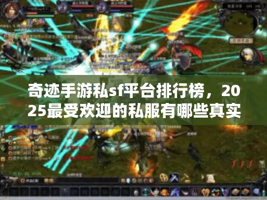 奇迹手游私sf平台排行榜，2025最受欢迎的私服有哪些真实推荐？