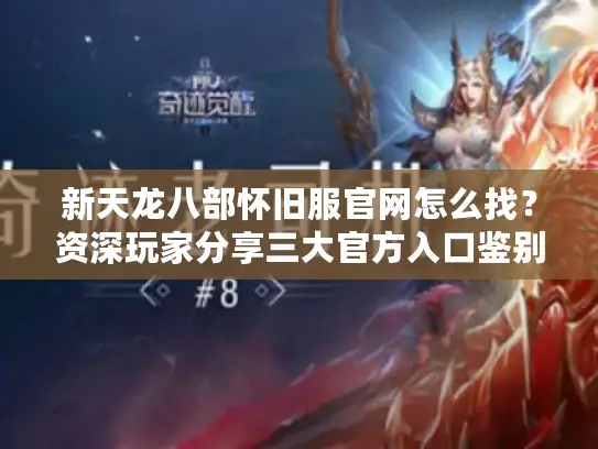 新天龙八部怀旧服官网怎么找？资深玩家分享三大官方入口鉴别技巧