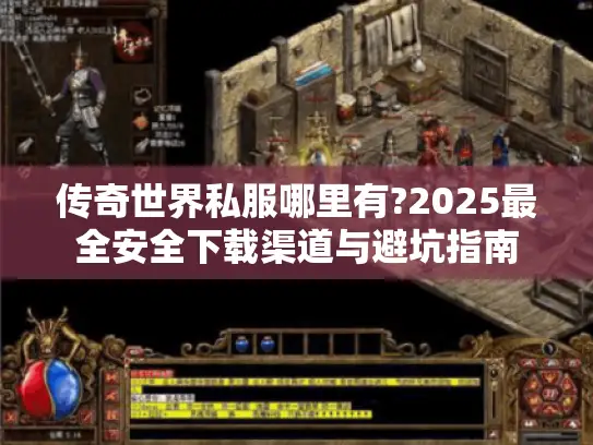 传奇世界私服哪里有?2025最全安全下载渠道与避坑指南