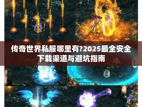 传奇世界私服哪里有?2025最全安全下载渠道与避坑指南