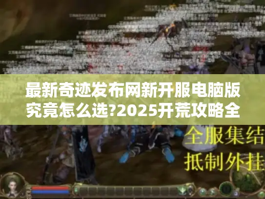 最新奇迹发布网新开服电脑版究竟怎么选?2025开荒攻略全解析
