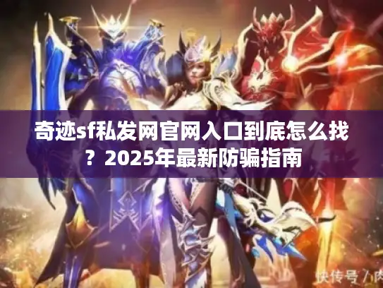 奇迹sf私发网官网入口到底怎么找?2025年最新防骗指南 奇迹sf私发网官网入口到底怎么找?2025年最新防骗指南