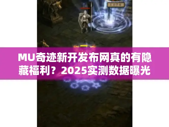 MU奇迹新开发布网真的有隐藏福利?2025实测数据曝光真相 MU奇迹新开发布网真的有隐藏福利?2025实测数据曝光真相