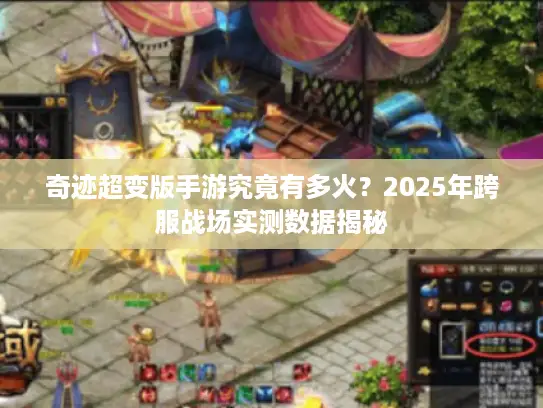 奇迹超变版手游究竟有多火？2025年跨服战场实测数据揭秘