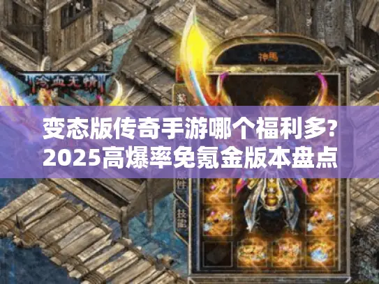 变态版传奇手游哪个福利多?2025高爆率免氪金版本盘点