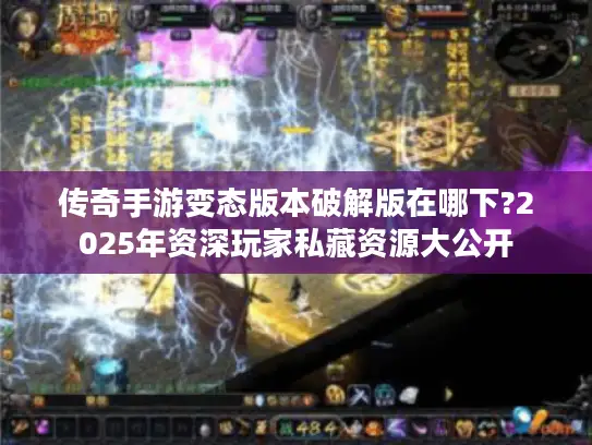 传奇手游变态版本破解版在哪下?2025年资深玩家私藏资源大公开 传奇手游变态版本破解版在哪下?2025年资深玩家私藏资源大公开