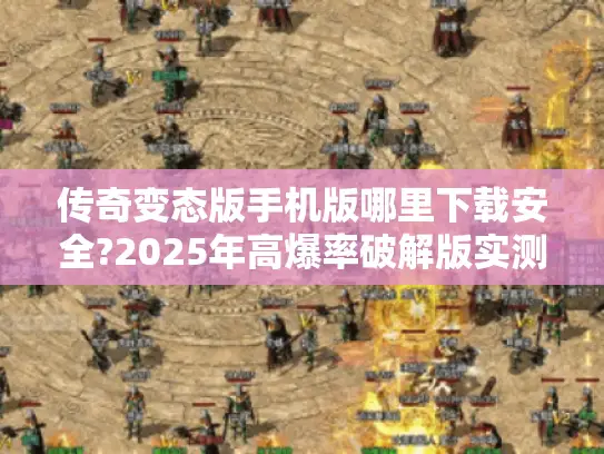 传奇变态版手机版哪里下载安全?2025年高爆率破解版实测推荐 传奇变态版手机版哪里下载安全?2025年高爆率破解版实测推荐