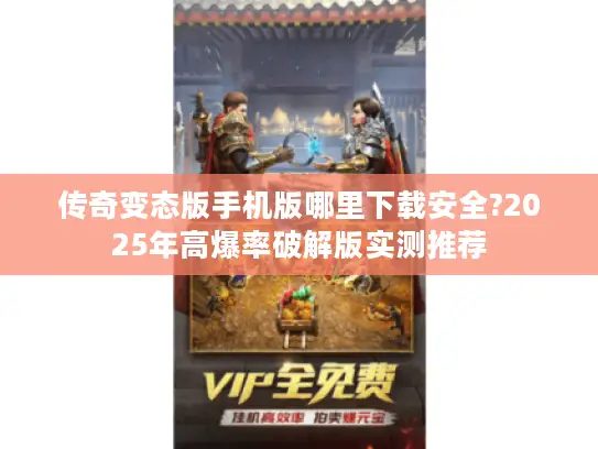 传奇变态版手机版哪里下载安全?2025年高爆率破解版实测推荐 传奇变态版手机版哪里下载安全?2025年高爆率破解版实测推荐