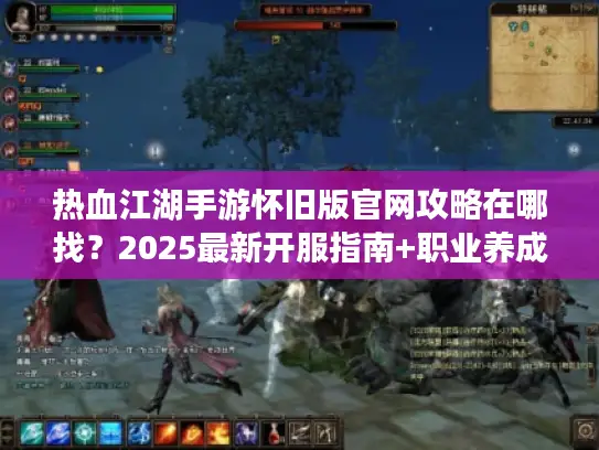 热血江湖手游怀旧版官网攻略在哪找？2025最新开服指南+职业养成宝典