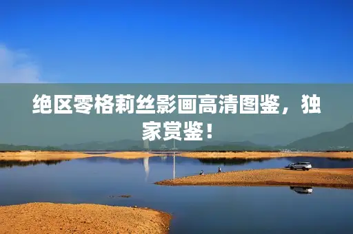 绝区零格莉丝影画高清图鉴,独家赏鉴! 绝区零格莉丝影画高清图鉴,独家赏鉴!