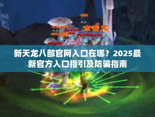 新天龙八部官网入口在哪？2025最新官方入口指引及防骗指南