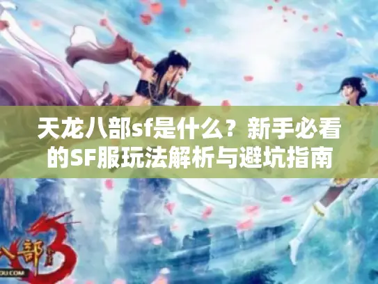 天龙八部sf是什么？新手必看的SF服玩法解析与避坑指南