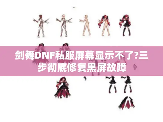 剑舞DNF私服屏幕显示不了?三步彻底修复黑屏故障