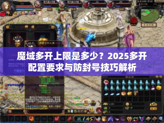 魔域多开上限是多少？2025多开配置要求与防封号技巧解析