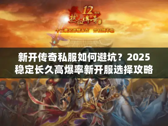新开传奇私服如何避坑？2025稳定长久高爆率新开服选择攻略