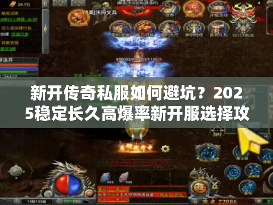 新开传奇私服如何避坑？2025稳定长久高爆率新开服选择攻略