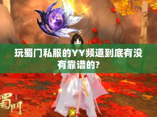 玩蜀门私服的YY频道到底有没有靠谱的?