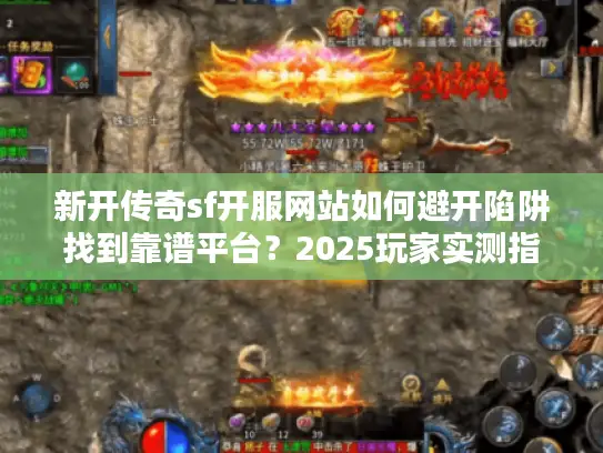 新开传奇sf开服网站如何避开陷阱找到靠谱平台?2025玩家实测指南 新开传奇sf开服网站如何避开陷阱找到靠谱平台?2025玩家实测指南