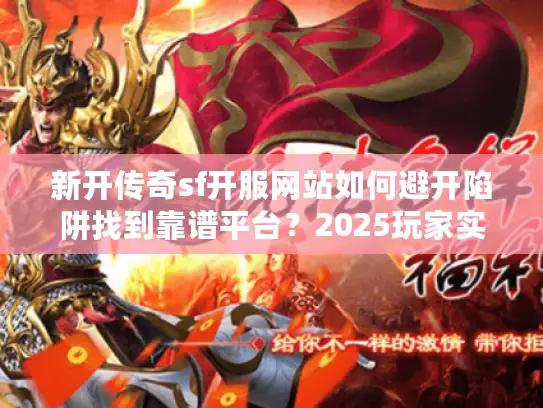 新开传奇sf开服网站如何避开陷阱找到靠谱平台?2025玩家实测指南 新开传奇sf开服网站如何避开陷阱找到靠谱平台?2025玩家实测指南