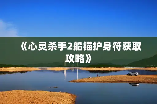 《心灵杀手2船锚护身符获取攻略》