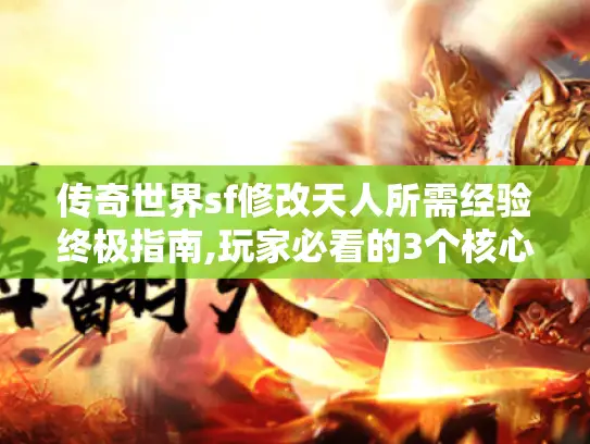 传奇世界sf修改天人所需经验终极指南,玩家必看的3个核心技巧