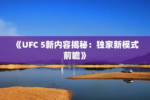 《UFC 5新内容揭秘：独家新模式前瞻》