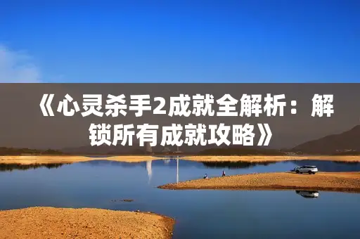 《心灵杀手2成就全解析:解锁所有成就攻略》 《心灵杀手2成就全解析:解锁所有成就攻略》
