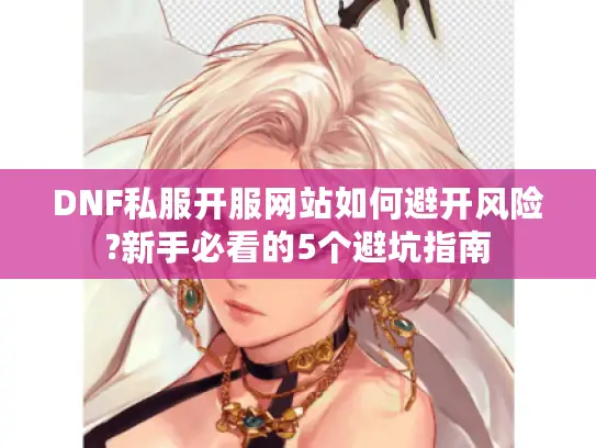DNF私服开服网站如何避开风险?新手必看的5个避坑指南