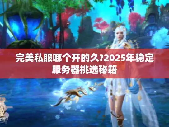 完美私服哪个开的久?2025年稳定服务器挑选秘籍
