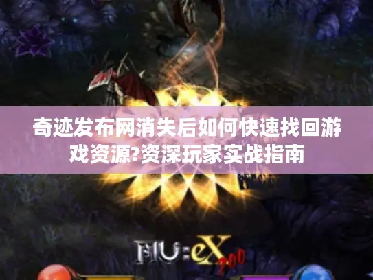 奇迹发布网消失后如何快速找回游戏资源?资深玩家实战指南