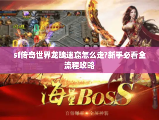 sf传奇世界龙魂迷窟怎么走?新手必看全流程攻略 sf传奇世界龙魂迷窟怎么走?新手必看全流程攻略