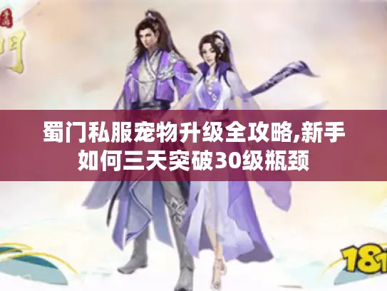 蜀门私服宠物升级全攻略,新手如何三天突破30级瓶颈