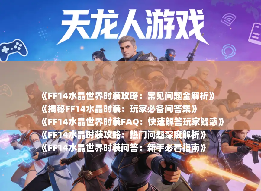 《FF14水晶世界时装攻略：常见问题全解析》
《揭秘FF14水晶时装：玩家必备问答集》
《FF14水晶世界时装FAQ：快速解答玩家疑惑》
《FF14水晶时装攻略：热门问题深度解析》
《FF14水晶世界时装问答：新手必看指南》