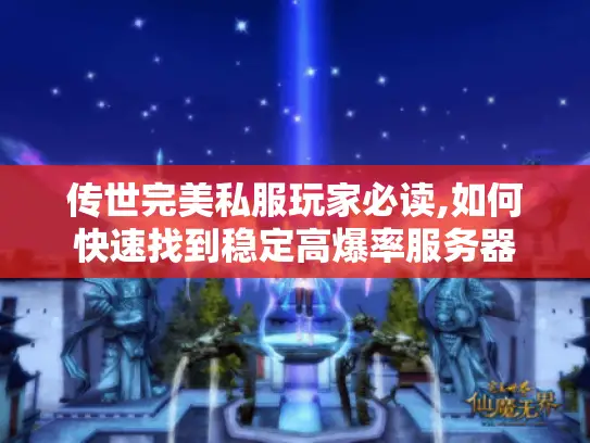 传世完美私服玩家必读,如何快速找到稳定高爆率服务器
