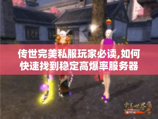 传世完美私服玩家必读,如何快速找到稳定高爆率服务器