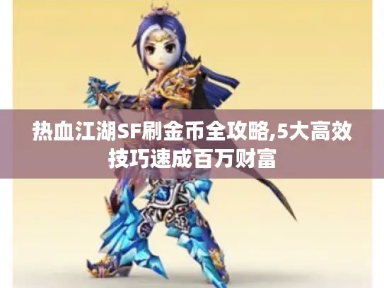 热血江湖SF刷金币全攻略,5大高效技巧速成百万财富