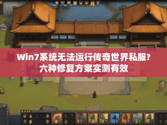 Win7系统无法运行传奇世界私服?六种修复方案实测有效