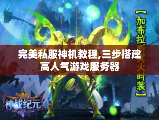 完美私服神机教程,三步搭建高人气游戏服务器
